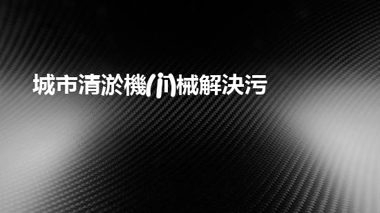 城市清淤機(jī)械解決污泥處理難題的創(chuàng)新方案！